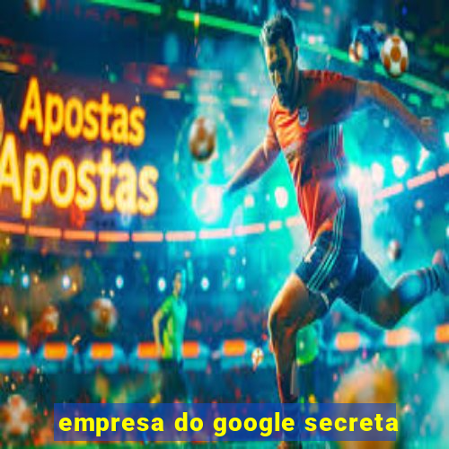 empresa do google secreta